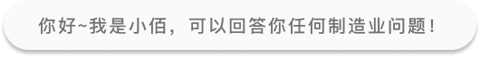 你好~我是小佰，可以回答你任何制造业问题！